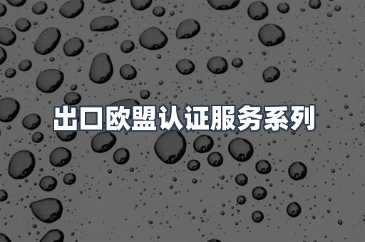 出口欧盟认证服务