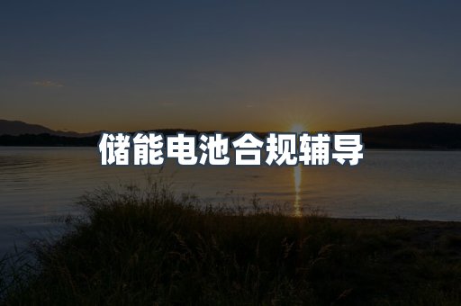 储能电池合规辅导